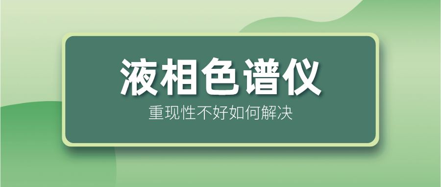 液相色譜儀重現(xiàn)性不好怎么解決？