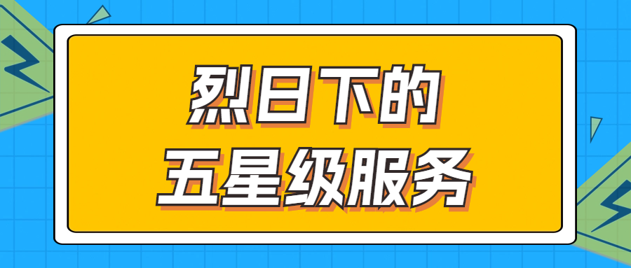 烈日下的五星級(jí)服務(wù) | 輾轉(zhuǎn)四地奔波1000多公里，為客戶(hù)送上星級(jí)服務(wù)！